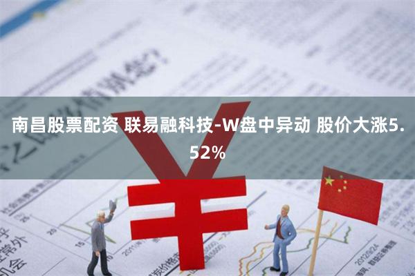 南昌股票配资 联易融科技-W盘中异动 股价大涨5.52%