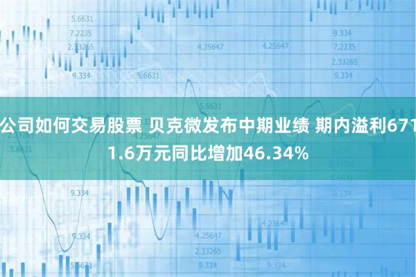 公司如何交易股票 贝克微发布中期业绩 期内溢利6711.6万元同比增加46.34%