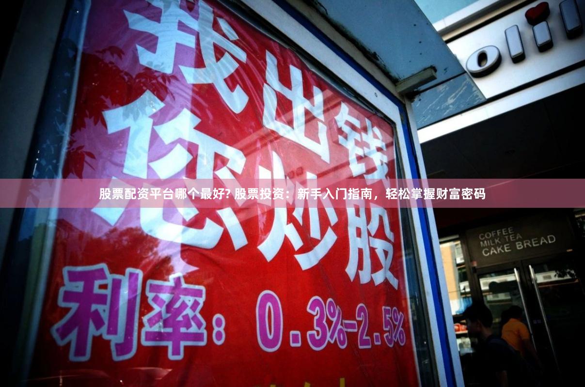 股票配资平台哪个最好? 股票投资：新手入门指南，轻松掌握财富密码