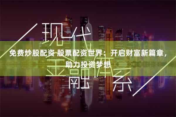 免费炒股配资 股票配资世界：开启财富新篇章，助力投资梦想