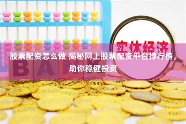 股票配资怎么做 揭秘网上股票配资平台排行榜，助你稳健投资