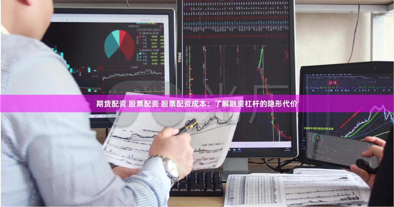 期货配资 股票配资 股票配资成本：了解融资杠杆的隐形代价