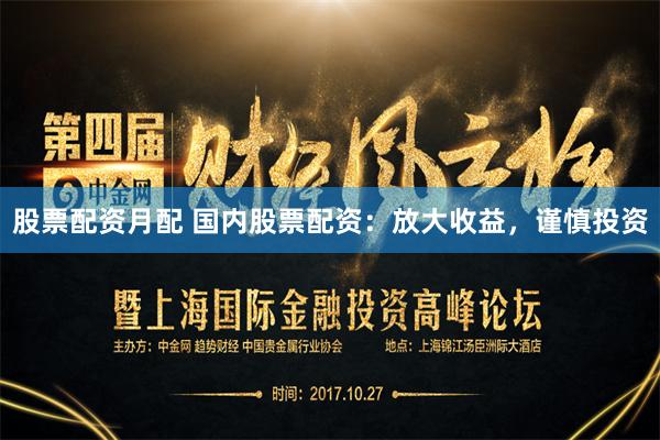 股票配资月配 国内股票配资：放大收益，谨慎投资