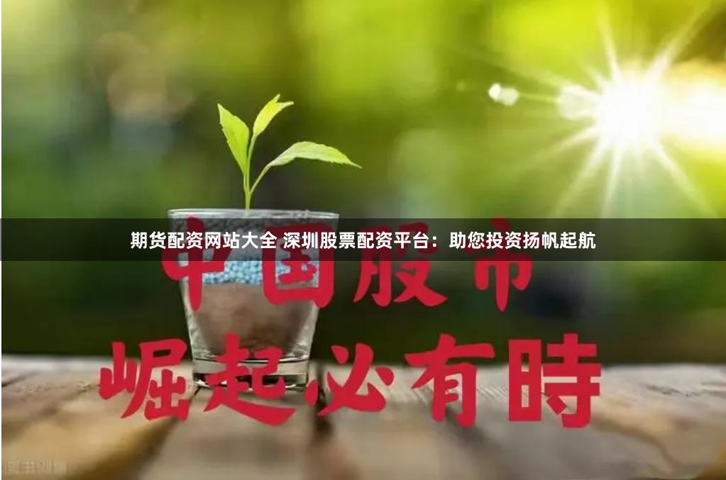 期货配资网站大全 深圳股票配资平台：助您投资扬帆起航