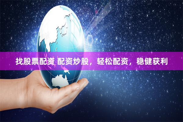 找股票配资 配资炒股，轻松配资，稳健获利