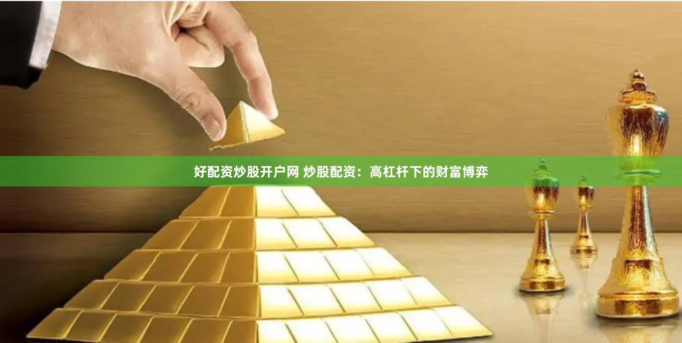好配资炒股开户网 炒股配资：高杠杆下的财富博弈