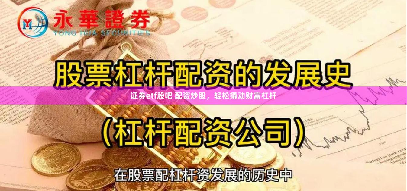 证券etf股吧 配资炒股，轻松撬动财富杠杆