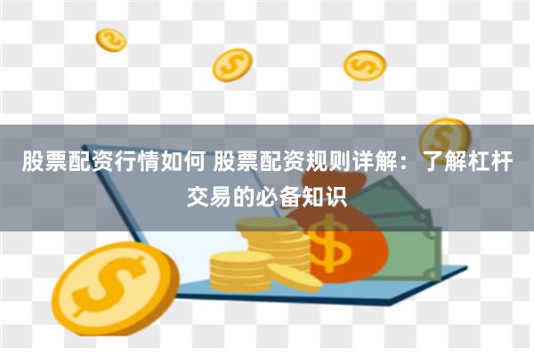 股票配资行情如何 股票配资规则详解：了解杠杆交易的必备知识
