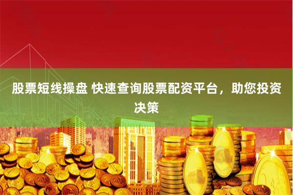 股票短线操盘 快速查询股票配资平台，助您投资决策