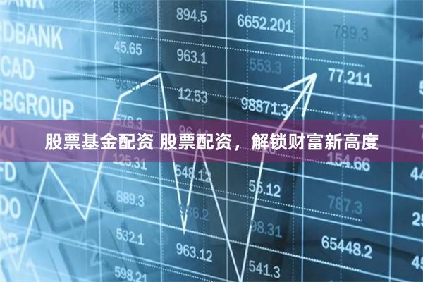 股票基金配资 股票配资，解锁财富新高度