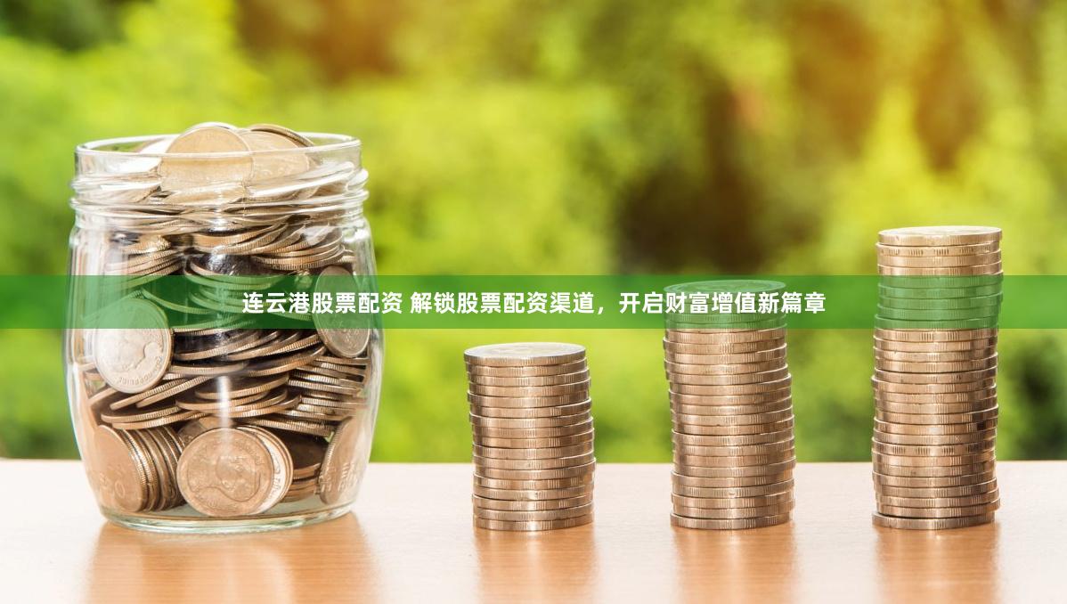 连云港股票配资 解锁股票配资渠道，开启财富增值新篇章