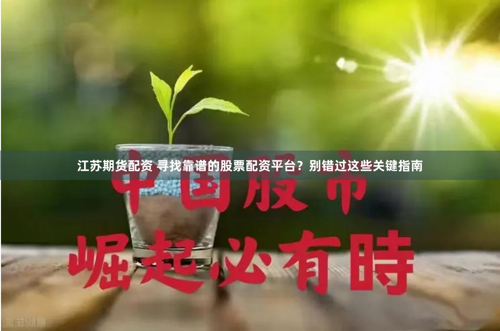 江苏期货配资 寻找靠谱的股票配资平台？别错过这些关键指南