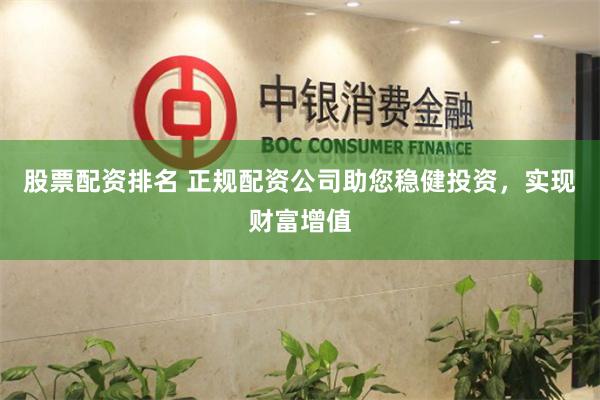 股票配资排名 正规配资公司助您稳健投资，实现财富增值