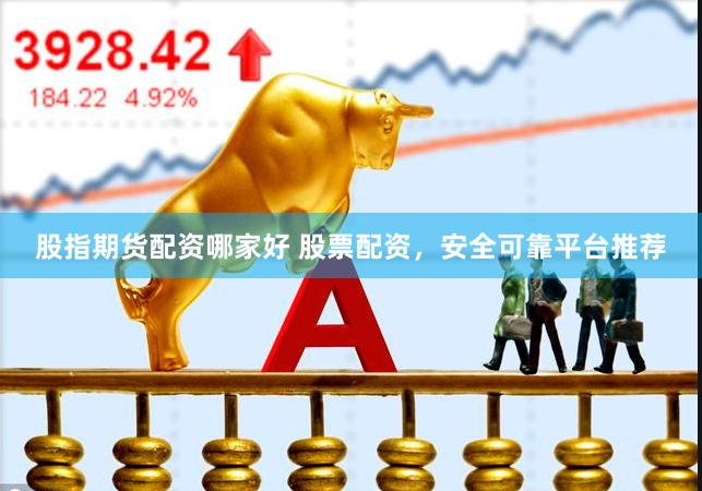 股指期货配资哪家好 股票配资，安全可靠平台推荐