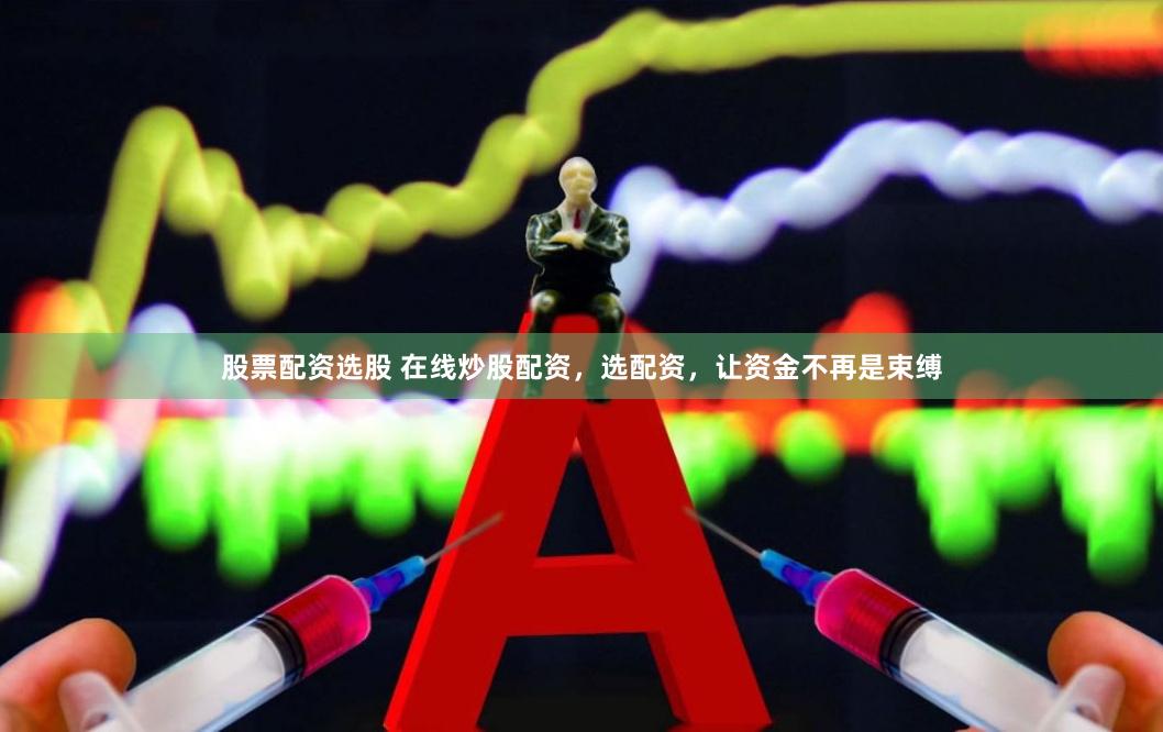 股票配资选股 在线炒股配资，选配资，让资金不再是束缚