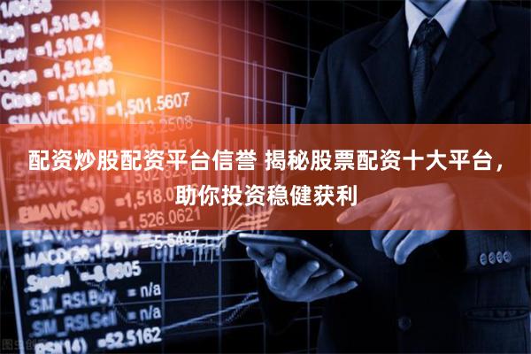 配资炒股配资平台信誉 揭秘股票配资十大平台，助你投资稳健获利
