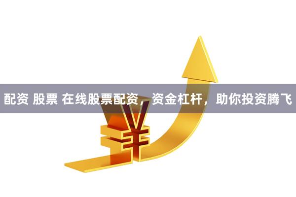 配资 股票 在线股票配资，资金杠杆，助你投资腾飞