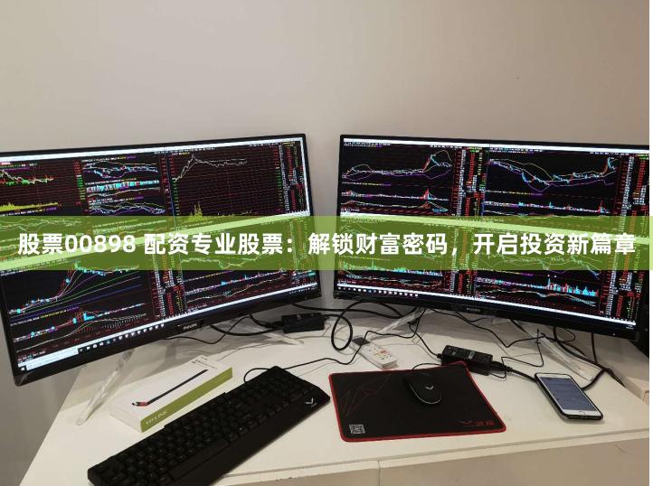 股票00898 配资专业股票：解锁财富密码，开启投资新篇章