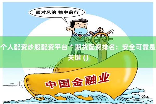 个人配资炒股配资平台 * 期货配资排名：安全可靠是关键 ()