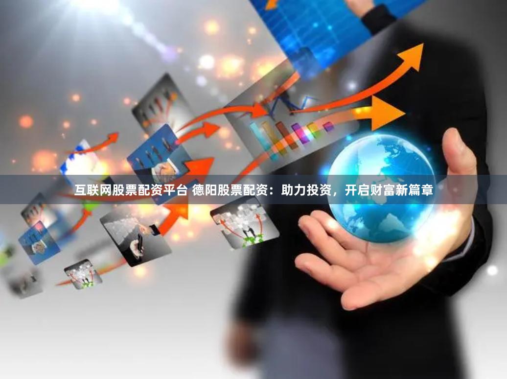 互联网股票配资平台 德阳股票配资：助力投资，开启财富新篇章