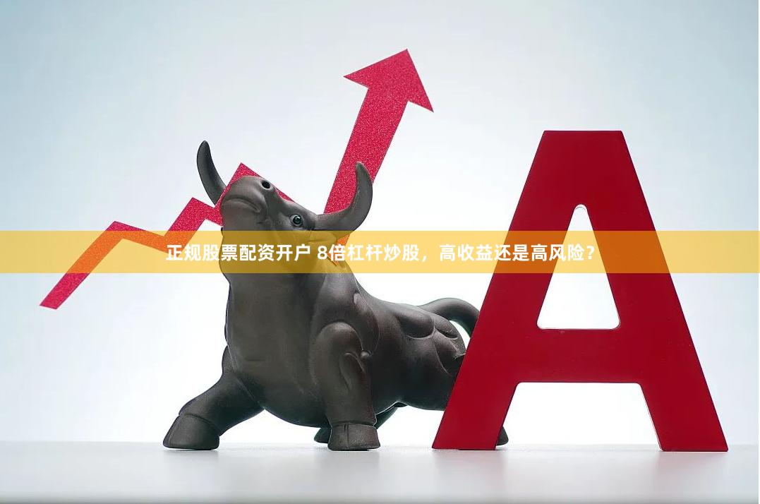 正规股票配资开户 8倍杠杆炒股，高收益还是高风险？
