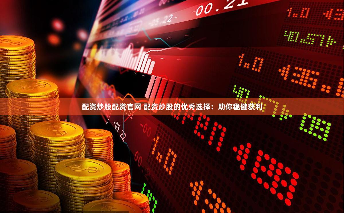 配资炒股配资官网 配资炒股的优秀选择：助你稳健获利
