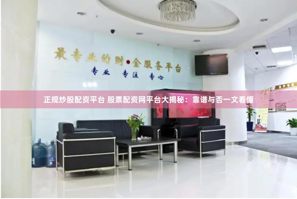 正规炒股配资平台 股票配资网平台大揭秘：靠谱与否一文看懂