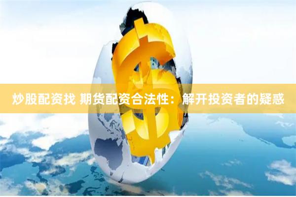 炒股配资找 期货配资合法性：解开投资者的疑惑