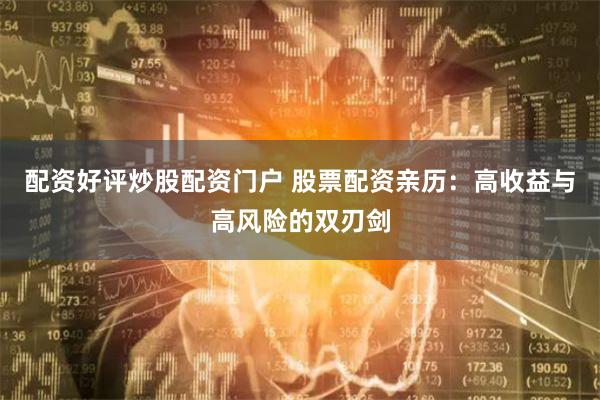配资好评炒股配资门户 股票配资亲历：高收益与高风险的双刃剑