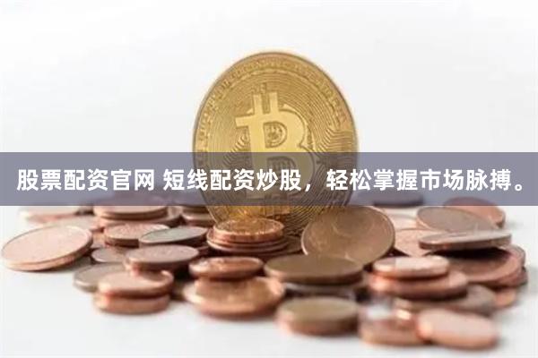 股票配资官网 短线配资炒股，轻松掌握市场脉搏。