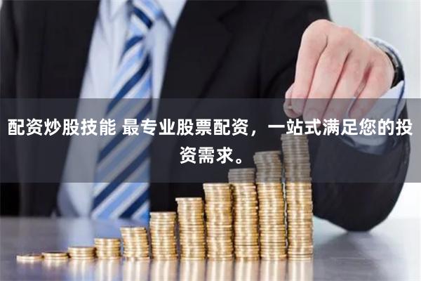 配资炒股技能 最专业股票配资，一站式满足您的投资需求。