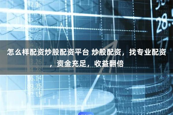 怎么样配资炒股配资平台 炒股配资，找专业配资，资金充足，收益翻倍