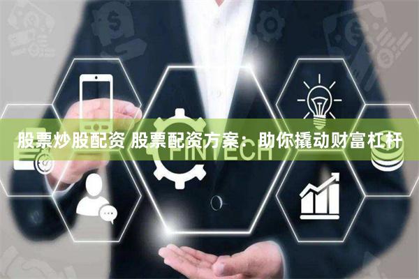 股票炒股配资 股票配资方案：助你撬动财富杠杆
