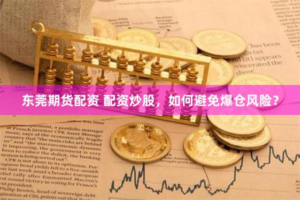 东莞期货配资 配资炒股，如何避免爆仓风险？