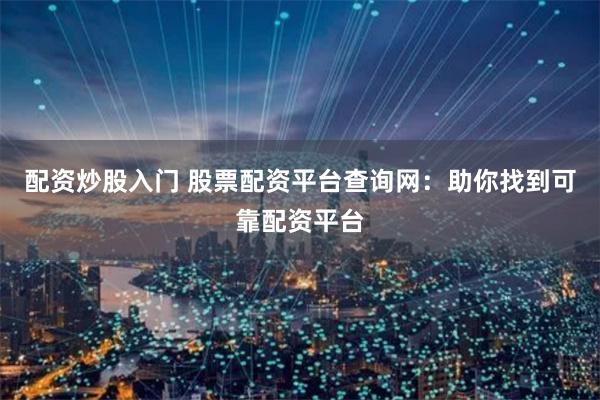 配资炒股入门 股票配资平台查询网：助你找到可靠配资平台