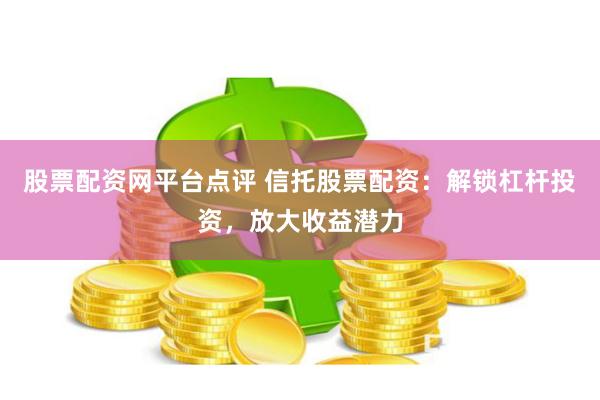 股票配资网平台点评 信托股票配资：解锁杠杆投资，放大收益潜力