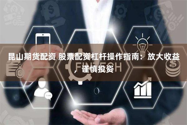 昆山期货配资 股票配资杠杆操作指南：放大收益，谨慎投资