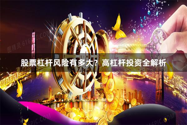 股票杠杆风险有多大？高杠杆投资全解析