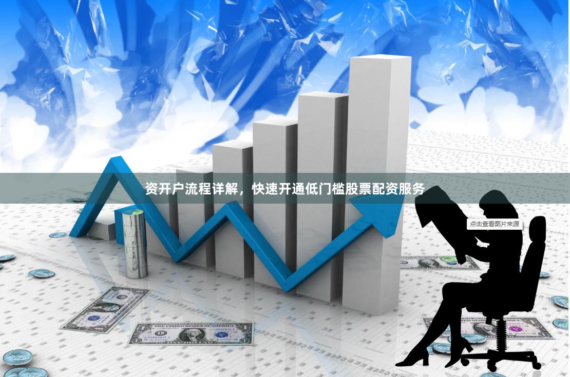 资开户流程详解，快速开通低门槛股票配资服务
