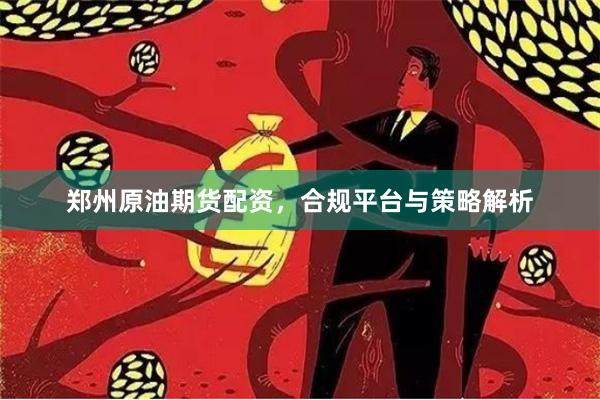 郑州原油期货配资，合规平台与策略解析