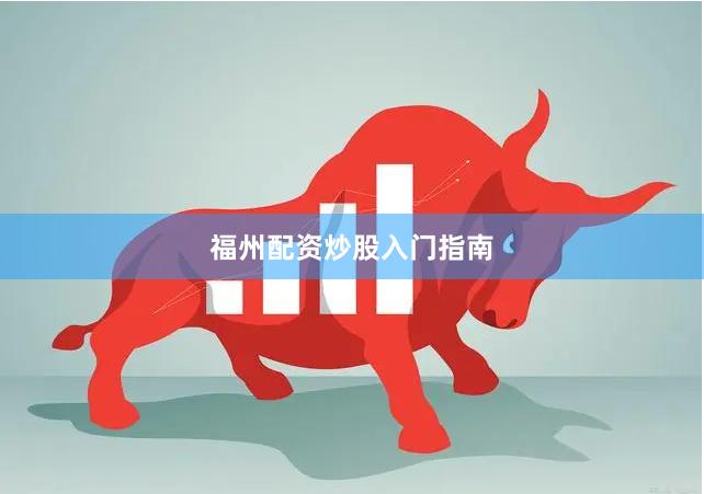 福州配资炒股入门指南