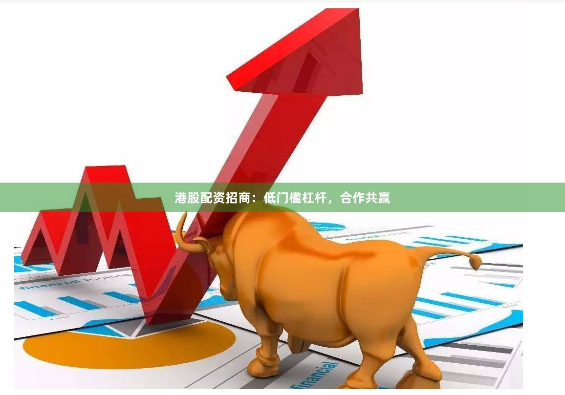 港股配资招商：低门槛杠杆，合作共赢