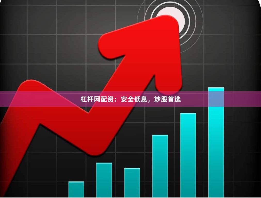 杠杆网配资：安全低息，炒股首选