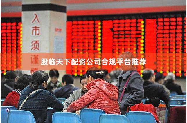 股临天下配资公司合规平台推荐