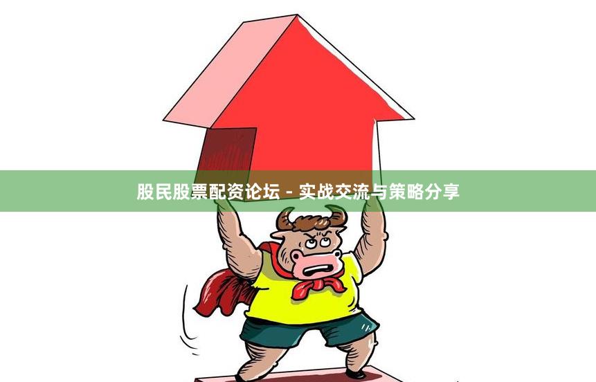股民股票配资论坛 - 实战交流与策略分享