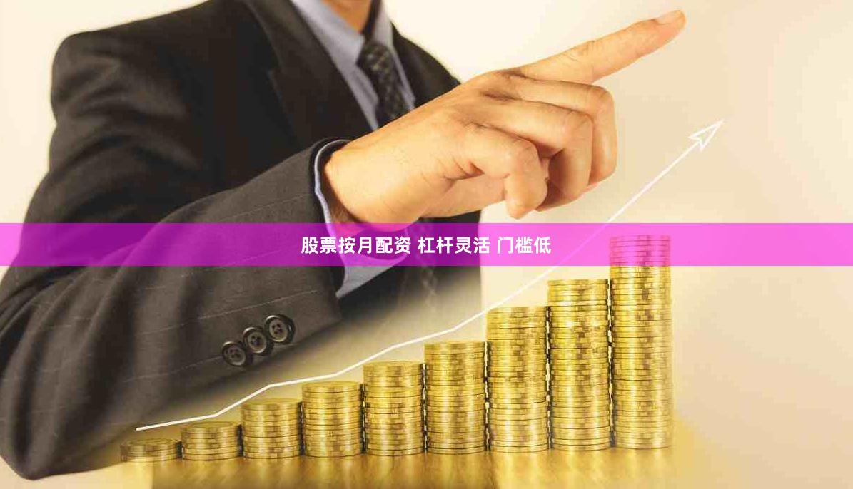 股票按月配资 杠杆灵活 门槛低