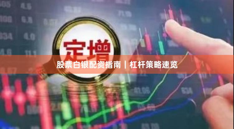 股票白银配资指南|杠杆策略速览