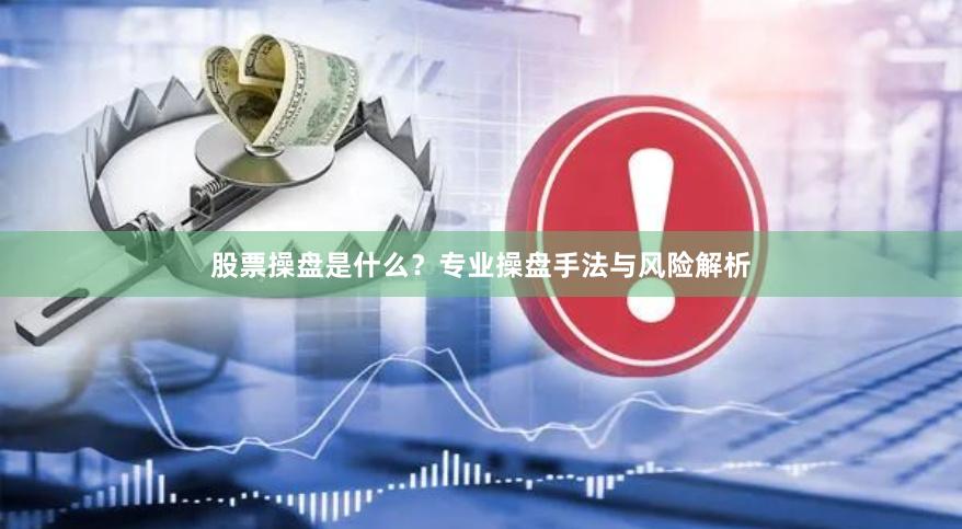 股票操盘是什么？专业操盘手法与风险解析