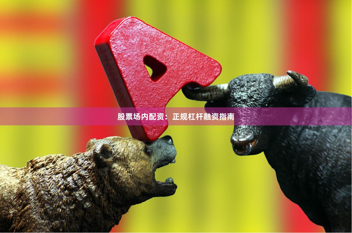 股票场内配资：正规杠杆融资指南