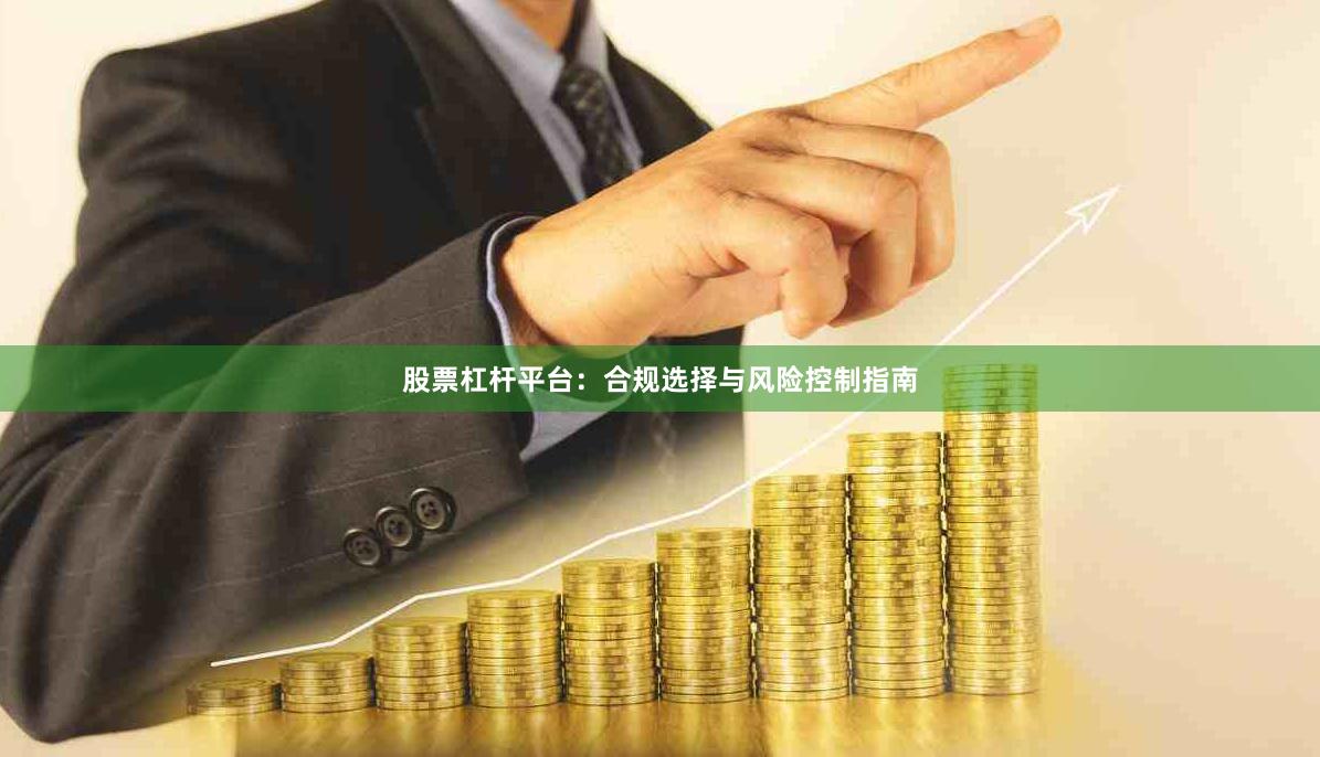 股票杠杆平台：合规选择与风险控制指南